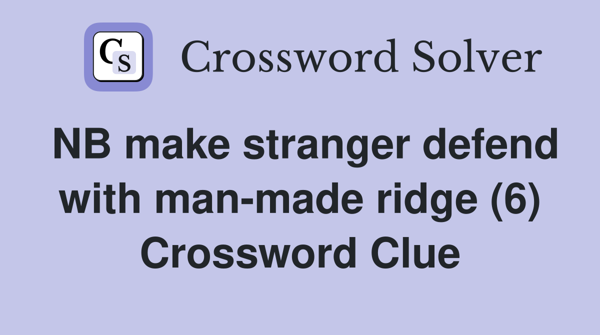 NB make stranger defend with manmade ridge (6) Crossword Clue